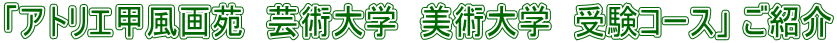 「アトリエ甲風画苑　芸術大学　美術大学　受験コース」 ご紹介